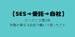 【SES→受託→自社】エンジニア歴3年で形態の異なる会社で働いて思ったこと