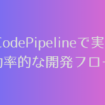 AWS CodePipelineで実現する効率的な開発フロー