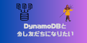 DynamoDBが分からなすぎるの少しわかるまでに至る